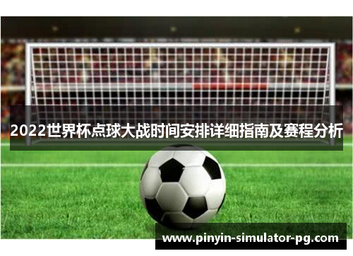 2022世界杯点球大战时间安排详细指南及赛程分析