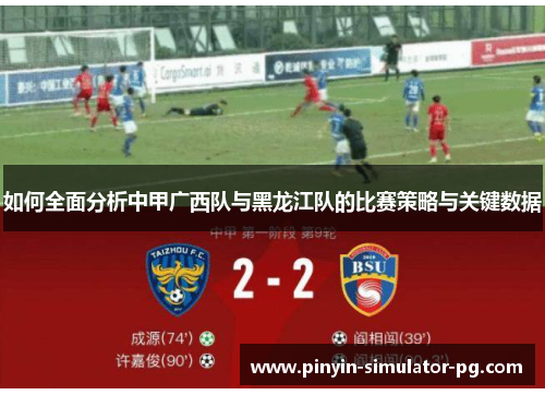 如何全面分析中甲广西队与黑龙江队的比赛策略与关键数据