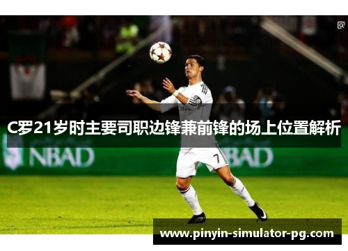 C罗21岁时主要司职边锋兼前锋的场上位置解析