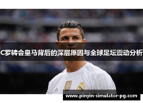 C罗转会皇马背后的深层原因与全球足坛震动分析
