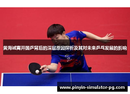 黄海诚离开国乒背后的深层原因探析及其对未来乒乓发展的影响 黄海诚离开国乒背后的深层原因探析及其对未来乒乓发展的影响
