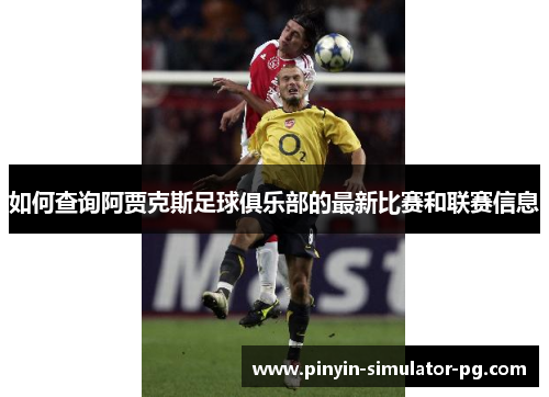 如何查询阿贾克斯足球俱乐部的最新比赛和联赛信息