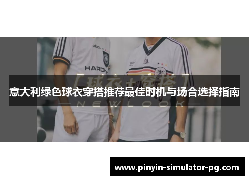 意大利绿色球衣穿搭推荐最佳时机与场合选择指南