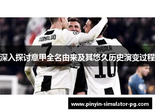 深入探讨意甲全名由来及其悠久历史演变过程
