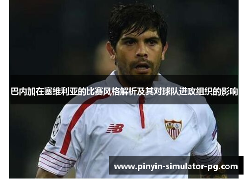 巴内加在塞维利亚的比赛风格解析及其对球队进攻组织的影响
