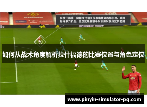 如何从战术角度解析拉什福德的比赛位置与角色定位 如何从战术角度解析拉什福德的比赛位置与角色定位