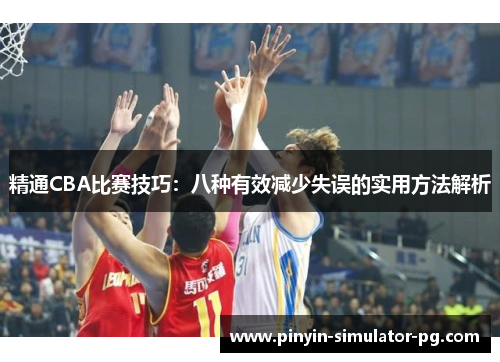 精通CBA比赛技巧:八种有效减少失误的实用方法解析 精通CBA比赛技巧:八种有效减少失误的实用方法解析