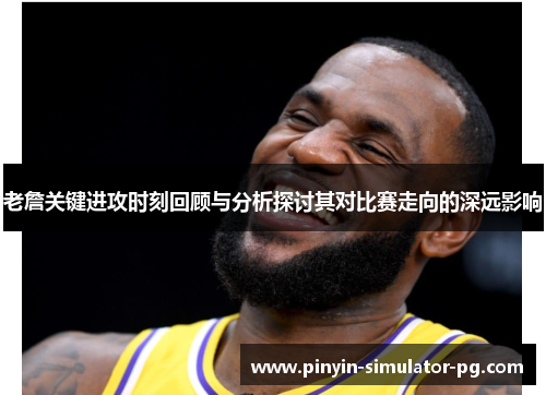 老詹关键进攻时刻回顾与分析探讨其对比赛走向的深远影响 老詹关键进攻时刻回顾与分析探讨其对比赛走向的深远影响