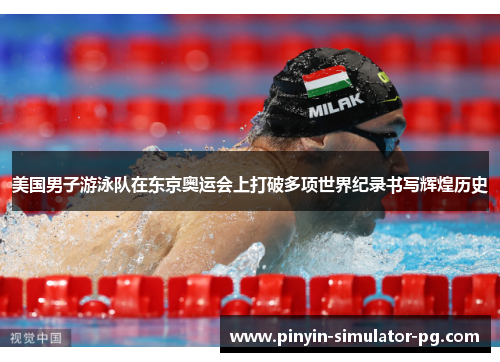 美国男子游泳队在东京奥运会上打破多项世界纪录书写辉煌历史