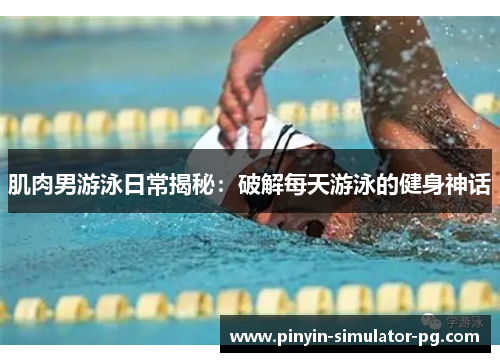 肌肉男游泳日常揭秘:破解每天游泳的健身神话 肌肉男游泳日常揭秘:破解每天游泳的健身神话