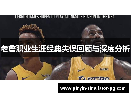 老詹职业生涯经典失误回顾与深度分析 老詹职业生涯经典失误回顾与深度分析