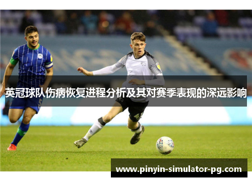 英冠球队伤病恢复进程分析及其对赛季表现的深远影响 英冠球队伤病恢复进程分析及其对赛季表现的深远影响