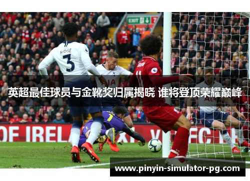 英超最佳球员与金靴奖归属揭晓 谁将登顶荣耀巅峰 英超最佳球员与金靴奖归属揭晓 谁将登顶荣耀巅峰