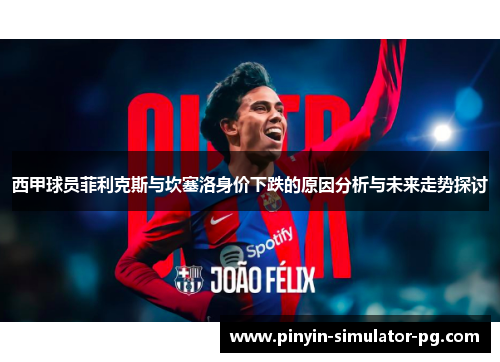 西甲球员菲利克斯与坎塞洛身价下跌的原因分析与未来走势探讨 西甲球员菲利克斯与坎塞洛身价下跌的原因分析与未来走势探讨