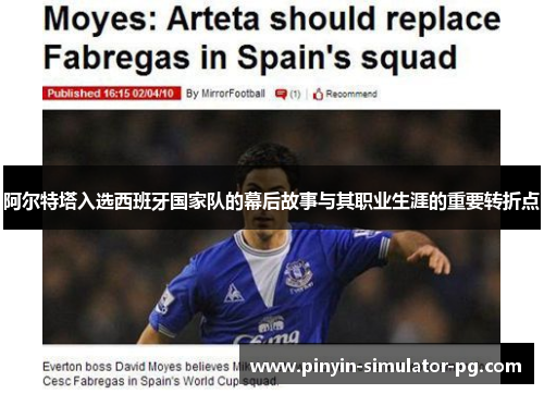 阿尔特塔入选西班牙国家队的幕后故事与其职业生涯的重要转折点 阿尔特塔入选西班牙国家队的幕后故事与其职业生涯的重要转折点