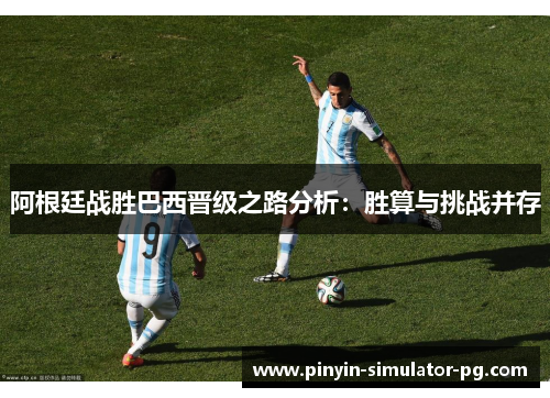阿根廷战胜巴西晋级之路分析:胜算与挑战并存 阿根廷战胜巴西晋级之路分析:胜算与挑战并存