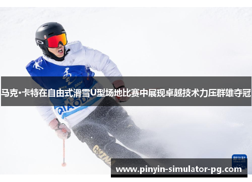 马克·卡特在自由式滑雪U型场地比赛中展现卓越技术力压群雄夺冠