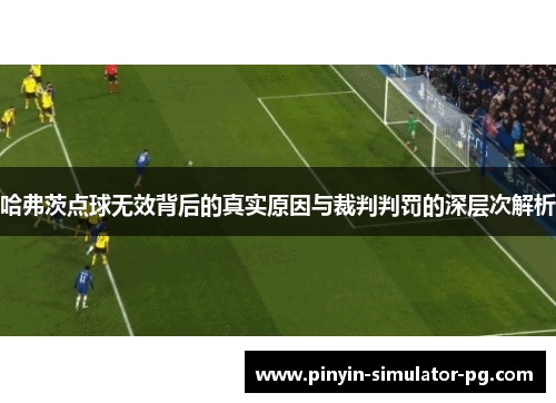 哈弗茨点球无效背后的真实原因与裁判判罚的深层次解析