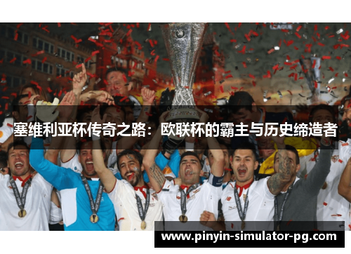 塞维利亚杯传奇之路：欧联杯的霸主与历史缔造者