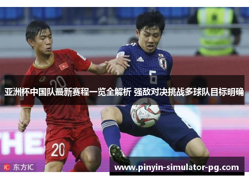 亚洲杯中国队最新赛程一览全解析 强敌对决挑战多球队目标明确