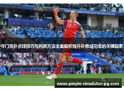 守门员扑点球技巧与判断方法全面解析提升扑救成功率的关键因素 守门员扑点球技巧与判断方法全面解析提升扑救成功率的关键因素