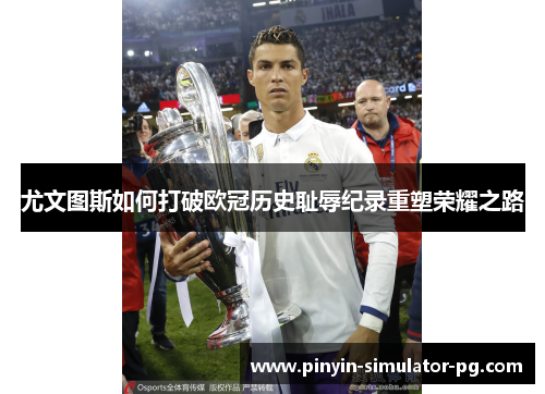 尤文图斯如何打破欧冠历史耻辱纪录重塑荣耀之路