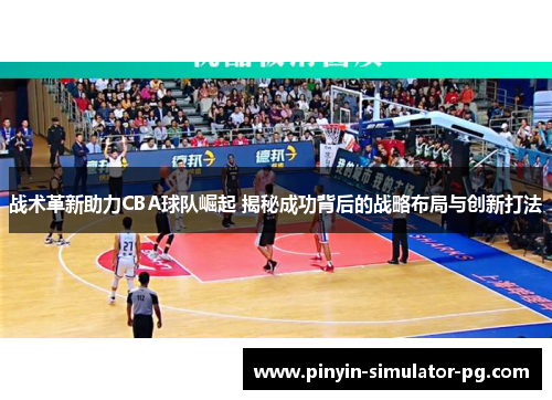 战术革新助力CBA球队崛起 揭秘成功背后的战略布局与创新打法 战术革新助力CBA球队崛起 揭秘成功背后的战略布局与创新打法