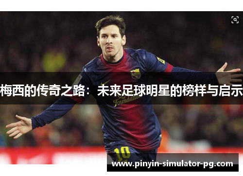 梅西的传奇之路：未来足球明星的榜样与启示