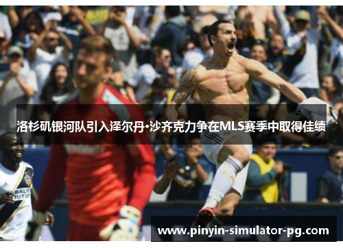 洛杉矶银河队引入泽尔丹·沙齐克力争在MLS赛季中取得佳绩