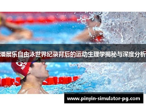 潘展乐自由泳世界纪录背后的运动生理学揭秘与深度分析