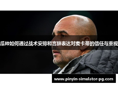 瓜帅如何通过战术安排和言辞表达对麦卡蒂的信任与重视