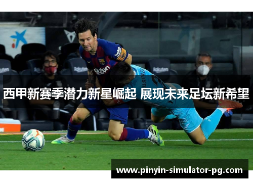 西甲新赛季潜力新星崛起 展现未来足坛新希望