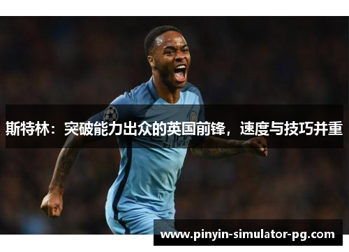 斯特林：突破能力出众的英国前锋，速度与技巧并重