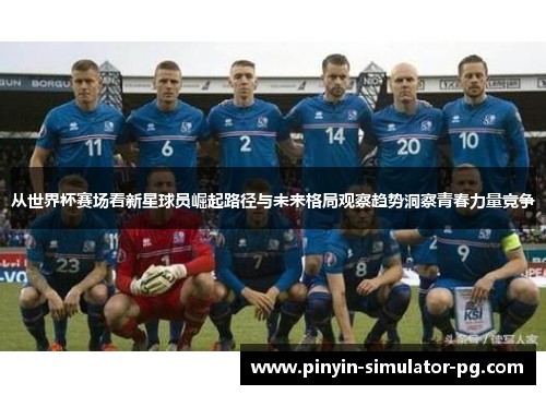 从世界杯赛场看新星球员崛起路径与未来格局观察趋势洞察青春力量竞争