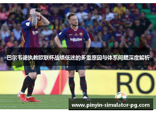 巴尔韦德执教欧联杯战绩低迷的多重原因与体系问题深度解析 巴尔韦德执教欧联杯战绩低迷的多重原因与体系问题深度解析