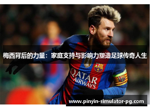 梅西背后的力量：家庭支持与影响力塑造足球传奇人生