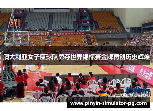 澳大利亚女子篮球队勇夺世界锦标赛金牌再创历史辉煌