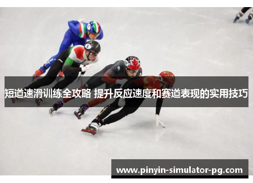 短道速滑训练全攻略 提升反应速度和赛道表现的实用技巧 短道速滑训练全攻略 提升反应速度和赛道表现的实用技巧