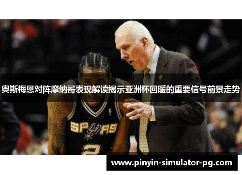 奥斯梅恩对阵摩纳哥表现解读揭示亚洲杯回暖的重要信号前景走势 奥斯梅恩对阵摩纳哥表现解读揭示亚洲杯回暖的重要信号前景走势