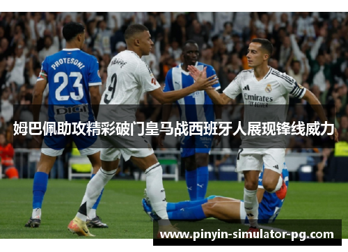姆巴佩助攻精彩破门皇马战西班牙人展现锋线威力 姆巴佩助攻精彩破门皇马战西班牙人展现锋线威力
