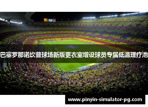 巴塞罗那诺坎普球场新版更衣室增设球员专属低温理疗池