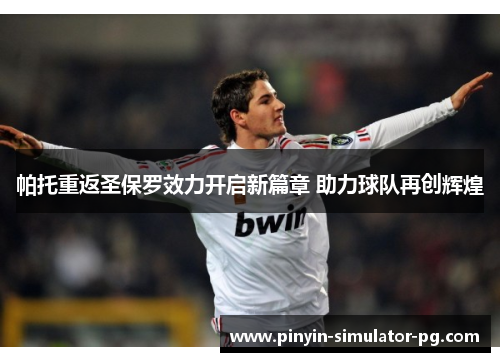 帕托重返圣保罗效力开启新篇章 助力球队再创辉煌