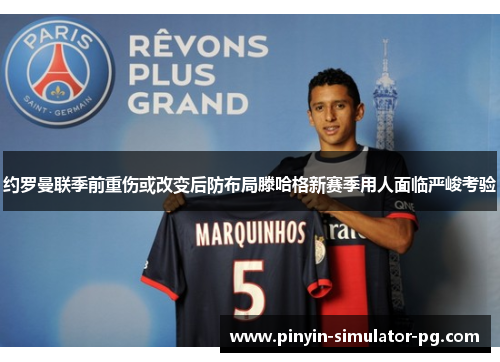 约罗曼联季前重伤或改变后防布局滕哈格新赛季用人面临严峻考验