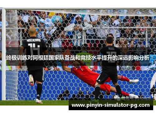 终极训练对阿根廷国家队备战和竞技水平提升的深远影响分析