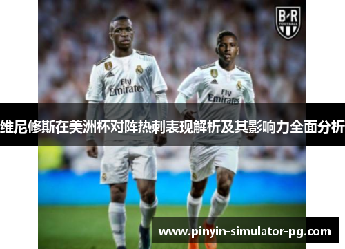 维尼修斯在美洲杯对阵热刺表现解析及其影响力全面分析