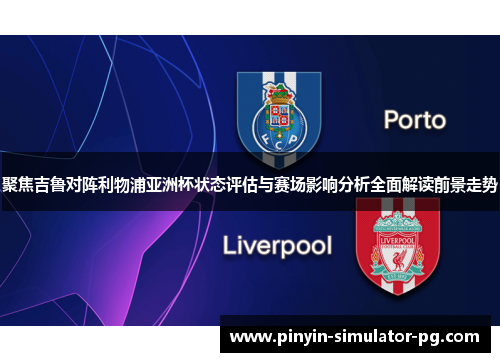 聚焦吉鲁对阵利物浦亚洲杯状态评估与赛场影响分析全面解读前景走势