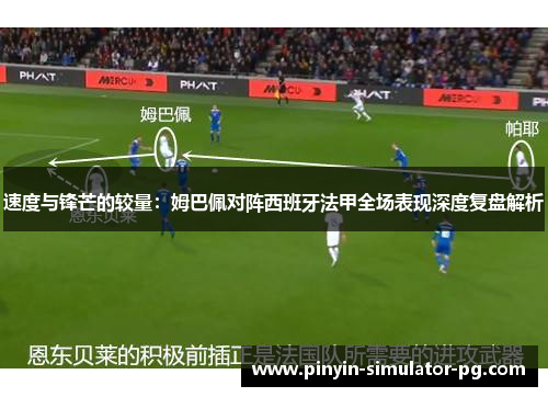 速度与锋芒的较量:姆巴佩对阵西班牙法甲全场表现深度复盘解析 速度与锋芒的较量:姆巴佩对阵西班牙法甲全场表现深度复盘解析