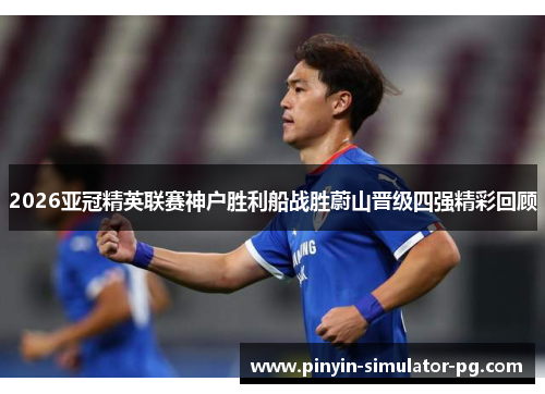 2026亚冠精英联赛神户胜利船战胜蔚山晋级四强精彩回顾 2026亚冠精英联赛神户胜利船战胜蔚山晋级四强精彩回顾