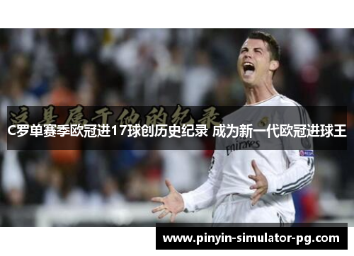 C罗单赛季欧冠进17球创历史纪录 成为新一代欧冠进球王 C罗单赛季欧冠进17球创历史纪录 成为新一代欧冠进球王