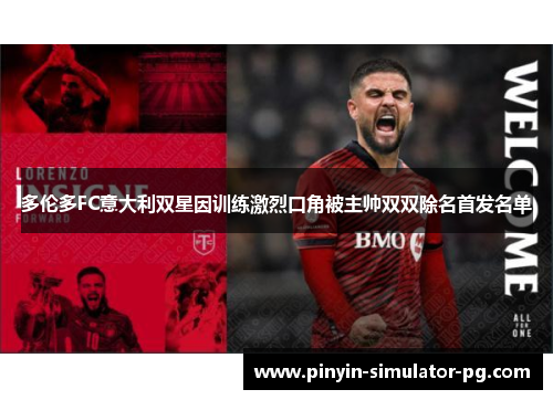 多伦多FC意大利双星因训练激烈口角被主帅双双除名首发名单 多伦多FC意大利双星因训练激烈口角被主帅双双除名首发名单